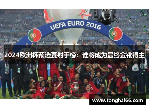 2024欧洲杯预选赛射手榜：谁将成为最终金靴得主