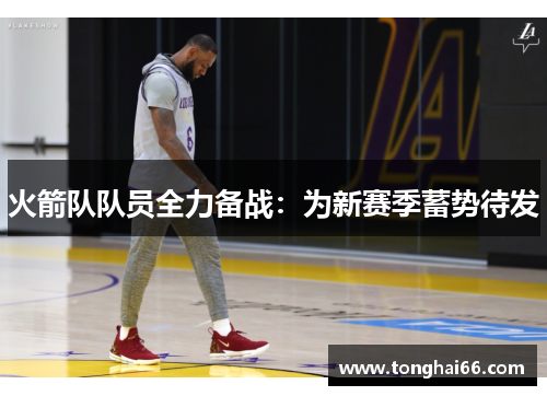火箭队队员全力备战：为新赛季蓄势待发
