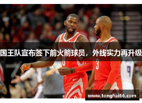 国王队宣布签下前火箭球员，外线实力再升级