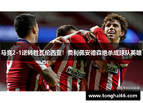 马竞2-1逆转胜瓦伦西亚！费利佩安德森绝杀成球队英雄