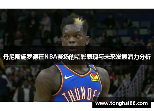 丹尼斯施罗德在NBA赛场的精彩表现与未来发展潜力分析