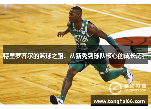 特里罗齐尔的篮球之路：从新秀到球队核心的成长历程