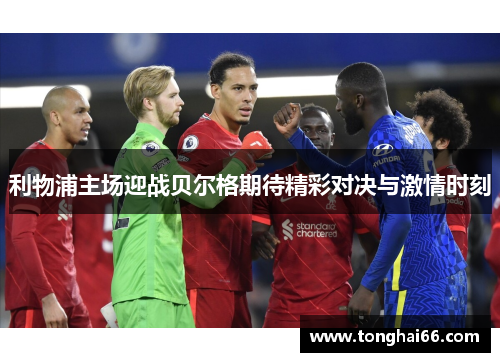 利物浦主场迎战贝尔格期待精彩对决与激情时刻