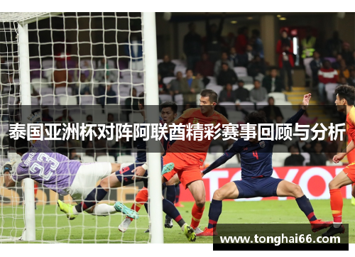 泰国亚洲杯对阵阿联酋精彩赛事回顾与分析