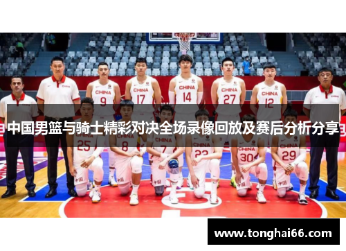 中国男篮与骑士精彩对决全场录像回放及赛后分析分享